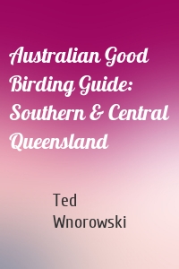 Australian Good Birding Guide: Southern & Central Queensland