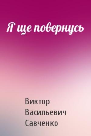 Обложка книги «Я ще повернусь» — Виктор Васильевич Савченко