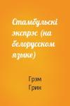 Грэм Грин - Стамбульскi экспрэс (на белорусском языке)