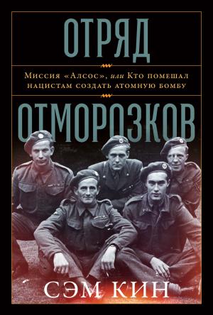 Обложка книги «Отряд отморозков. Миссия «Алсос» или кто помешал нацистам создать атомную бомбу» — Сэм Кин