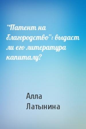 Обложка книги «“Патент на благородство”: выдаст ли его литература капиталу?» — Алла Латынина