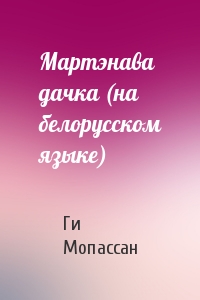 Ги де Мопассан - Мартэнава дачка (на белорусском языке)
