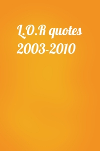 L.O.R quotes 2003-2010