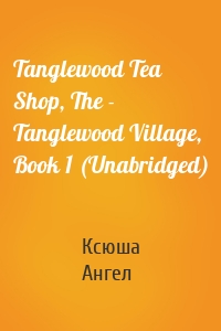 Tanglewood Tea Shop, The - Tanglewood Village, Book 1 (Unabridged)