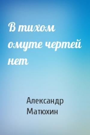 Обложка книги «В тихом омуте чертей нет» — Александр Матюхин