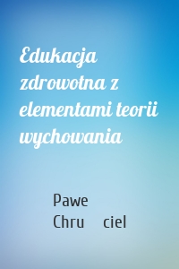 Edukacja zdrowotna z elementami teorii wychowania