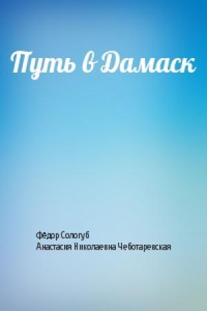 Обложка книги «Путь в Дамаск» — Фёдор Сологуб, Анастасия Николаевна Чеботаревская