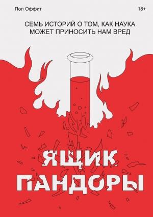 Обложка книги «Ящик Пандоры. Семь историй о том, как наука может приносить нам вред» — Пол Оффит