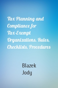 Tax Planning and Compliance for Tax-Exempt Organizations. Rules, Checklists, Procedures