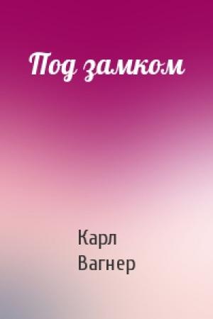 Обложка книги «Под замком» — Карл Вагнер