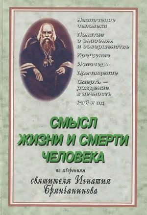Обложка книги «Cмысл жизни и смерти человека. По творениям Святителя Игнатия Брянчанинова» — Составитель С. Е. Молотков