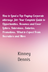 How to Land a Top-Paying Corporate attorneys Job: Your Complete Guide to Opportunities, Resumes and Cover Letters, Interviews, Salaries, Promotions, What to Expect From Recruiters and More