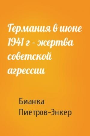 Обложка книги «Германия в июне 1941 г - жертва советской агрессии» — Бианка Пиетров-Энкер