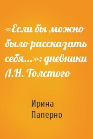 Обложка книги ««Если бы можно было рассказать себя...»: дневники Л.Н. Толстого» — Ирина Паперно
