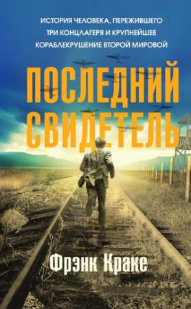 Обложка книги «Последний свидетель. История человека, пережившего три концлагеря и крупнейшее кораблекрушение Второй мировой» — Фрэнк Краке