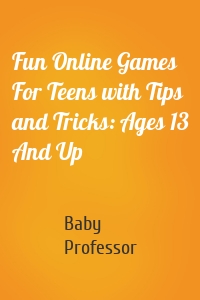 Fun Online Games For Teens with Tips and Tricks: Ages 13 And Up