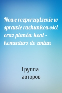 Nowe rozporządzenie w sprawie rachunkowości oraz planów kont – komentarz do zmian