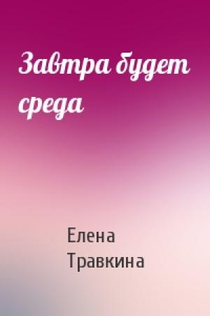 Обложка книги «Завтра будет среда» — Елена Травкина