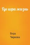 Вера Чиркова - Где игра жизнь