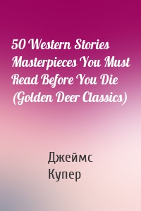 50 Western Stories Masterpieces You Must Read Before You Die (Golden Deer Classics)