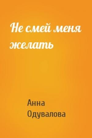 Обложка книги «Не смей меня желать» — Анна Одувалова