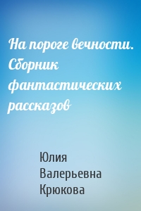 На пороге вечности. Сборник фантастических рассказов