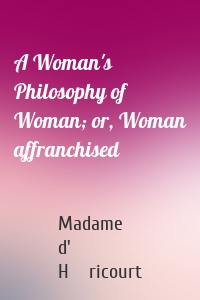 A Woman's Philosophy of Woman; or, Woman affranchised