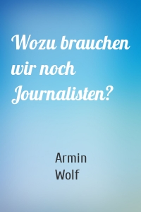 Wozu brauchen wir noch Journalisten?