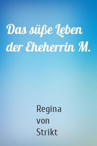 Das süße Leben der Eheherrin M.