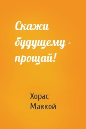 Обложка книги «Скажи будущему - прощай!» — Хорас Маккой