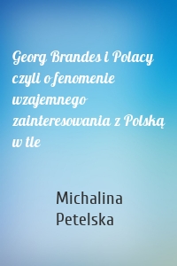 Georg Brandes i Polacy czyli o fenomenie wzajemnego zainteresowania z Polską w tle