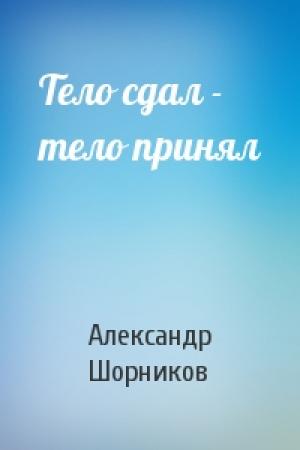 Обложка книги «Тело сдал - тело принял» — Александр Шорников