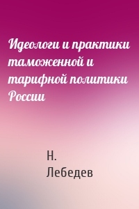 Идеологи и практики таможенной и тарифной политики России