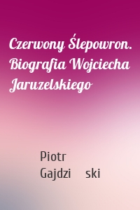 Czerwony Ślepowron. Biografia Wojciecha Jaruzelskiego
