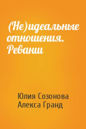 Обложка книги «(Не)идеальные отношения. Реванш» — Юлия Валерьевна Созонова, Алекса Гранд
