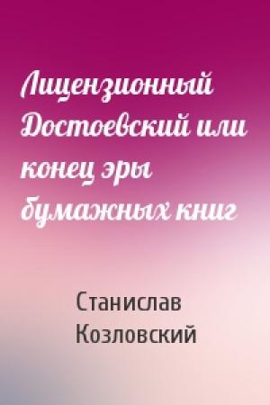 Обложка книги «Лицензионный Достоевский или конец эры бумажных книг» — Станислав Козловский