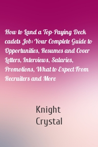 How to Land a Top-Paying Deck cadets Job: Your Complete Guide to Opportunities, Resumes and Cover Letters, Interviews, Salaries, Promotions, What to Expect From Recruiters and More