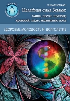 Обложка книги «Целебная сила Земли: глина, песок, шунгит, кремний, медь, магнитные поля» — Геннадий Кибардин