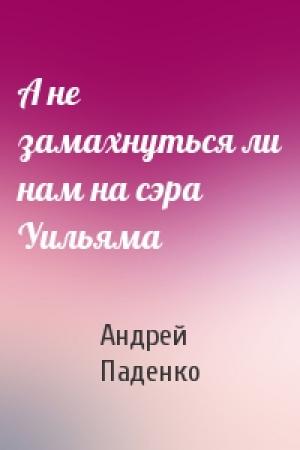 Обложка книги «А не замахнуться ли нам на сэра Уильяма» — Андрей Паденко