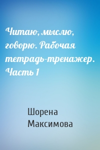 Читаю, мыслю, говорю. Рабочая тетрадь-тренажер. Часть 1