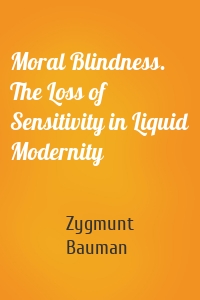 Moral Blindness. The Loss of Sensitivity in Liquid Modernity