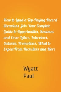 How to Land a Top-Paying Record librarians Job: Your Complete Guide to Opportunities, Resumes and Cover Letters, Interviews, Salaries, Promotions, What to Expect From Recruiters and More