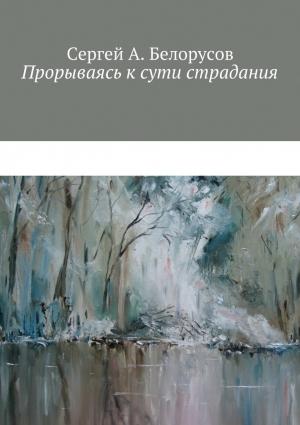 Обложка книги «Прорываясь к сути страдания» — Сергей Белорусов
