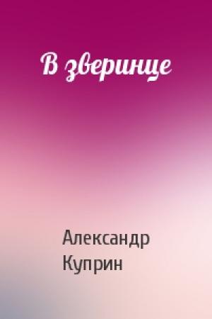 Обложка книги «В зверинце» — Александр Куприн