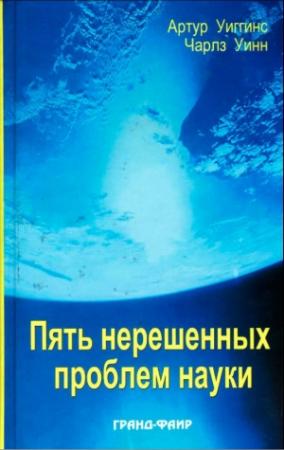 Обложка книги «Пять нерешенных проблем науки» — Артур Уиггинс, Чарлз Уинн