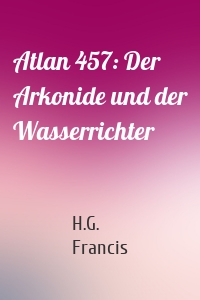 Atlan 457: Der Arkonide und der Wasserrichter