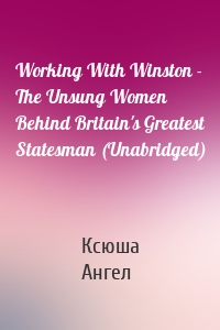 Working With Winston - The Unsung Women Behind Britain's Greatest Statesman (Unabridged)