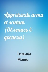 Гильом Машо - Apprehende arma et scutum (Облекись в доспехи)