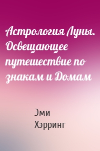 Астрология Луны. Освещающее путешествие по знакам и Домам