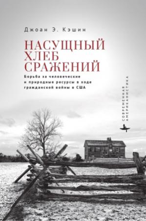 Обложка книги «Насущный хлеб сражений. Борьба за человеческие и природные ресурсы в ходе гражданской войны в США» — Джоан Э. Кэшин
